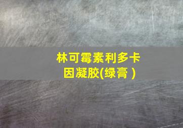 林可霉素利多卡因凝胶(绿膏 )